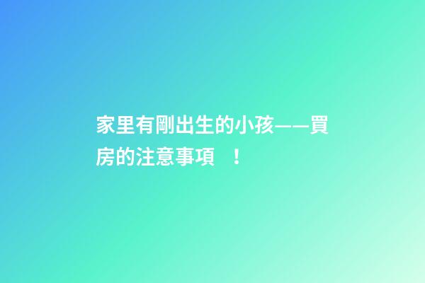 家里有剛出生的小孩——買房的注意事項！